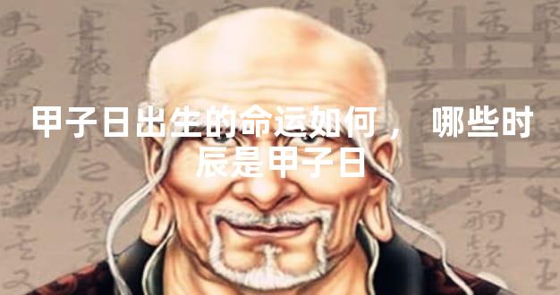 甲子日出生的命运如何，哪些时辰是甲子日